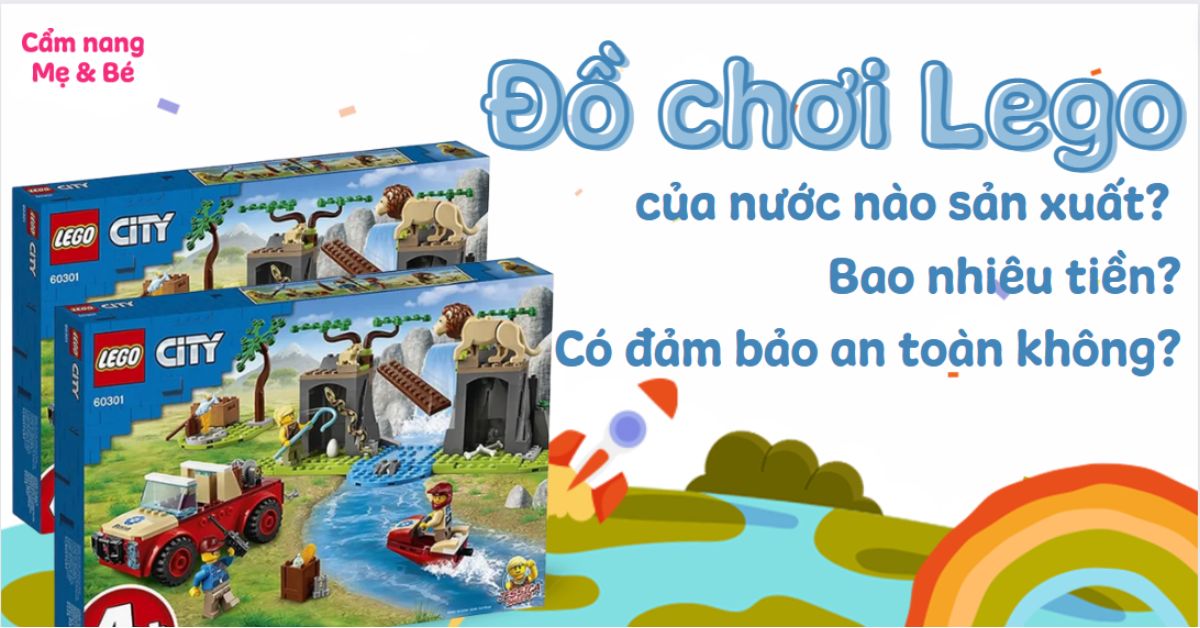 Đồ chơi Lego của nước nào sản xuất? Bao nhiêu tiền? Có đảm bảo an toàn không?