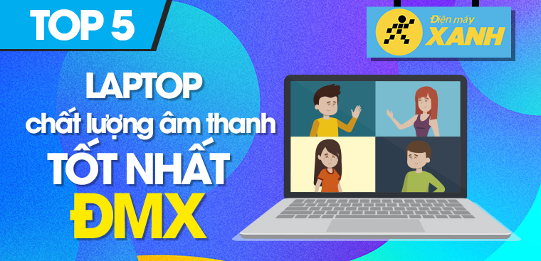 Top 5 laptop chất lượng âm thanh tốt, nghe nhạc hay tại Điện máy XANH