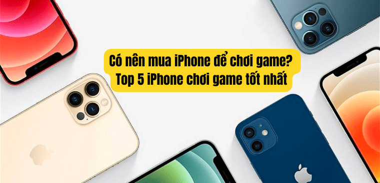 iPhone chơi game tốt không? Top 5 iPhone chơi game tốt nhất tại Điện máy XANH