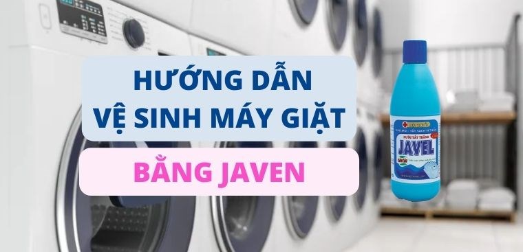 Hướng dẫn chi tiết cách vệ sinh máy giặt bằng Javen