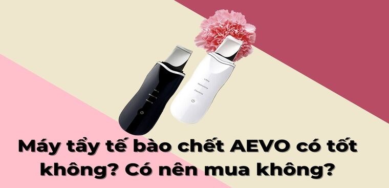 Máy tẩy tế bào chết AEVO có tốt không? Có nên mua không?