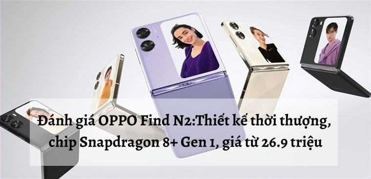 Đánh giá OPPO Find N2: Thiết kế thời thượng, chip Snapdragon 8+ Gen 1, giá từ 26.9 triệu