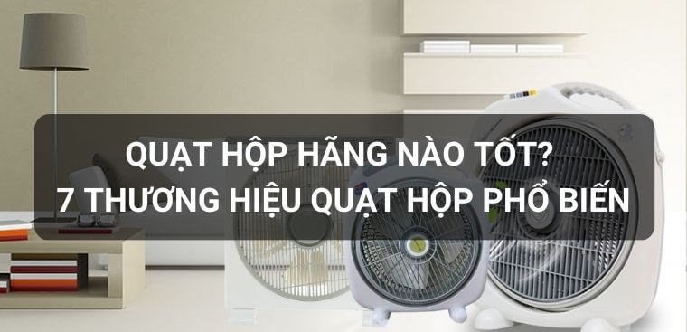 Quạt hộp hãng nào tốt? 7 thương hiệu quạt hộp phổ biến hiện nay