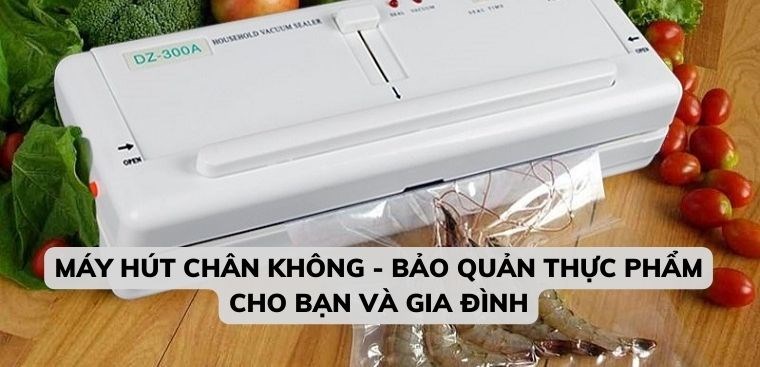 Máy hút chân không - Bảo quản thực phẩm cho bạn và gia đình