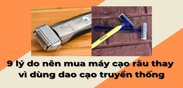 9 lý do nên mua máy cạo râu thay vì dùng dao cạo truyền thống