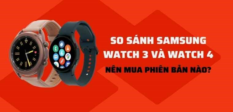 So sánh Samsung Watch 3 và Watch 4: Nên mua phiên bản nào?