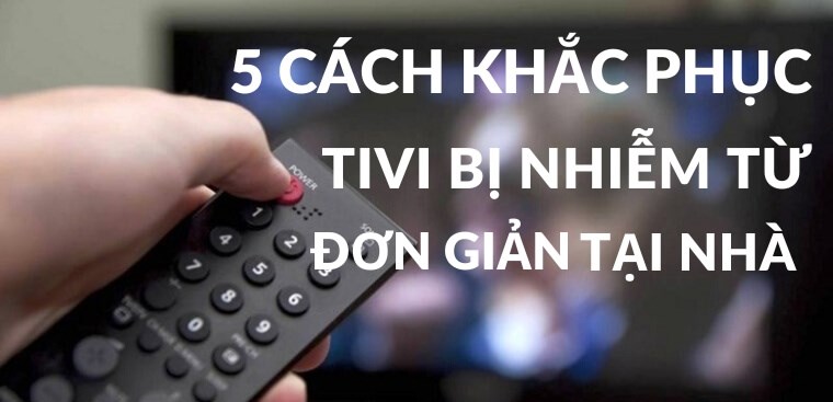 5 cách khắc phục tivi bị nhiễm từ dễ dàng tại nhà