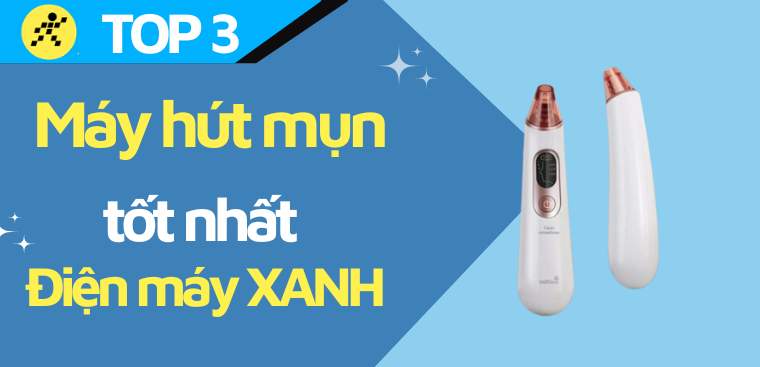 Top 3 máy hút mụn tốt nhất đang kinh doanh tại Điện máy XANH