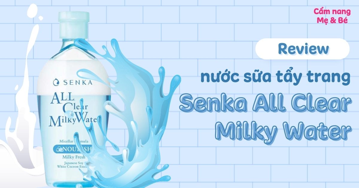 Review nước sữa tẩy trang Senka All Clear Milky Water có tốt không? Giá bao nhiêu?
