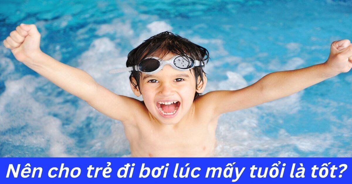 Cho trẻ học bơi lúc mấy tuổi? Lợi ích và lưu ý an toàn khi cho bé tập bơi