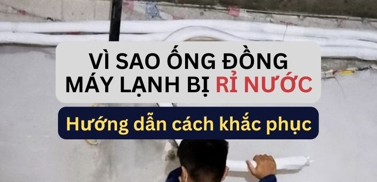 Vì sao ống đồng máy lạnh bị rỉ nước? Hướng dẫn cách khắc phục