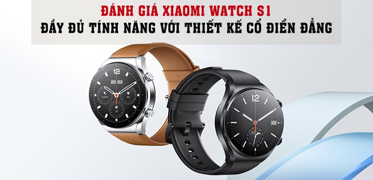 Đánh giá Xiaomi Watch S1: Đầy đủ tính năng với thiết kế cổ điển đẳng cấp