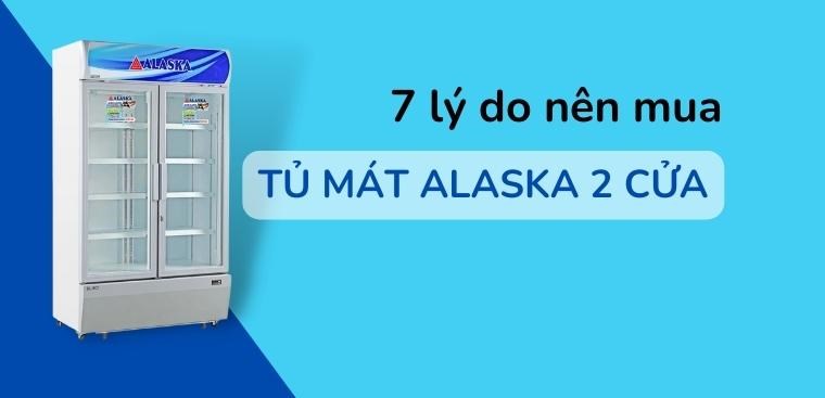 7 lý do nên mua tủ mát Alaska 2 cửa bạn nên biết