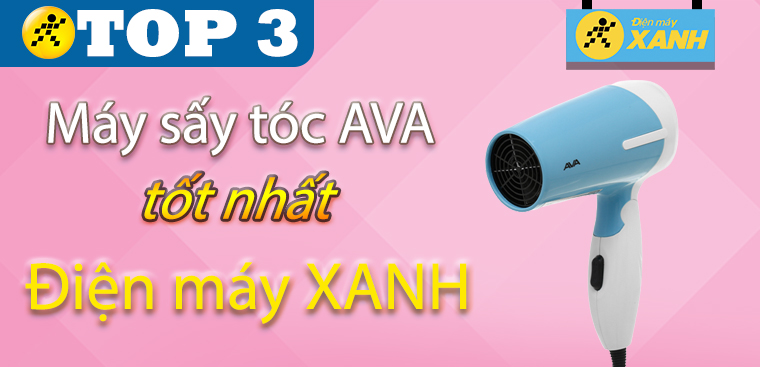 Top 3 máy sấy tóc AVA tốt nhất đang kinh doanh tại Điện máy XANH