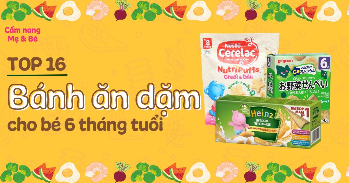 Top 16 bánh ăn dặm cho bé 6 tháng tuổi thơm ngon chất lượng