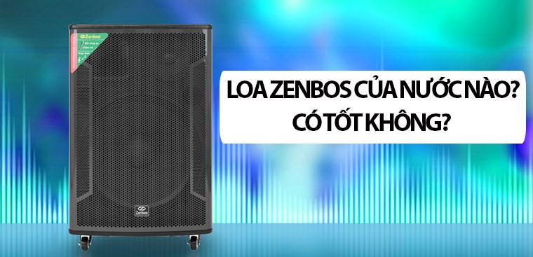 Loa Zenbos của nước nào? Có tốt không