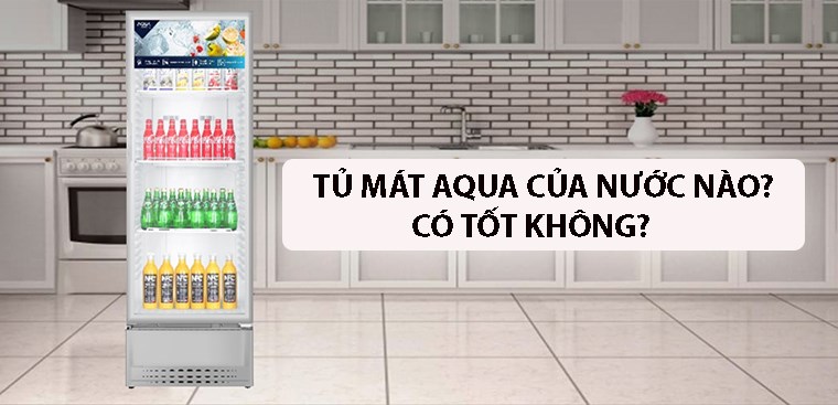 Tủ mát Aqua của nước nào? Có tốt không?