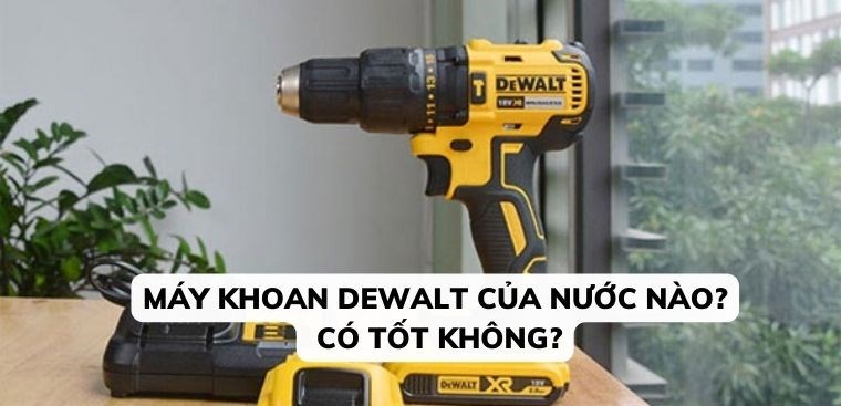 Máy khoan Dewalt của nước nào? Có tốt không?