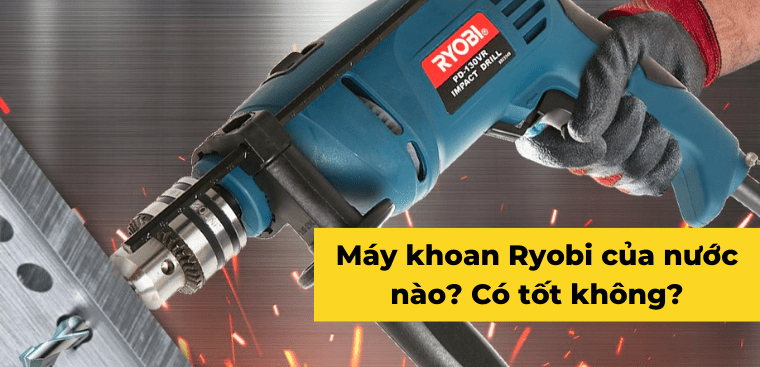Máy khoan Ryobi của nước nào? Có tốt không?