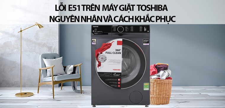 Lỗi E51 trên máy giặt Toshiba. Cách kiểm tra và khắc phục đơn giản