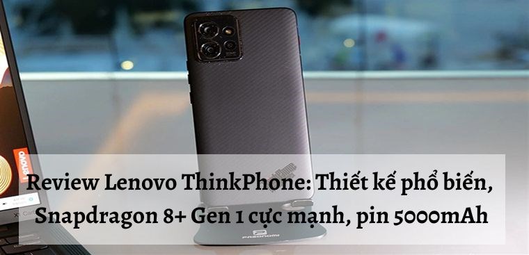 [CES 2023] Review Lenovo ThinkPhone: Thiết kế phổ biến, Snapdragon 8+ Gen 1 cực mạnh, pin khủng 5000mAh