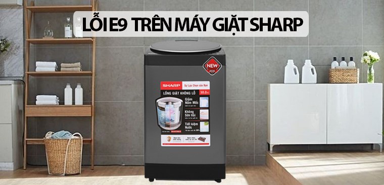 Lỗi E9 trên máy giặt Sharp. Cách kiểm tra và khắc phục đơn giản