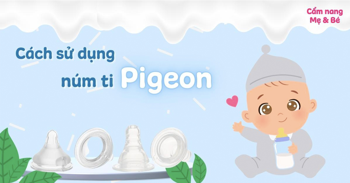 Cách sử dụng núm ti Pigeon đúng chuẩn và an toàn cho bé mà mẹ cần biết