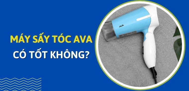 Máy sấy tóc AVA có tốt không? Có nên mua không?