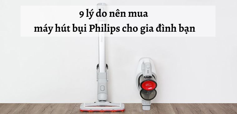 9 lý do nên mua máy hút bụi Philips cho gia đình bạn