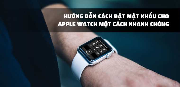 Hướng dẫn cách đặt mật khẩu cho Apple Watch một cách nhanh chóng