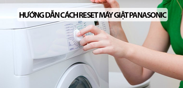 Hướng dẫn cách reset máy giặt Panasonic đơn giản, nhanh chóng
