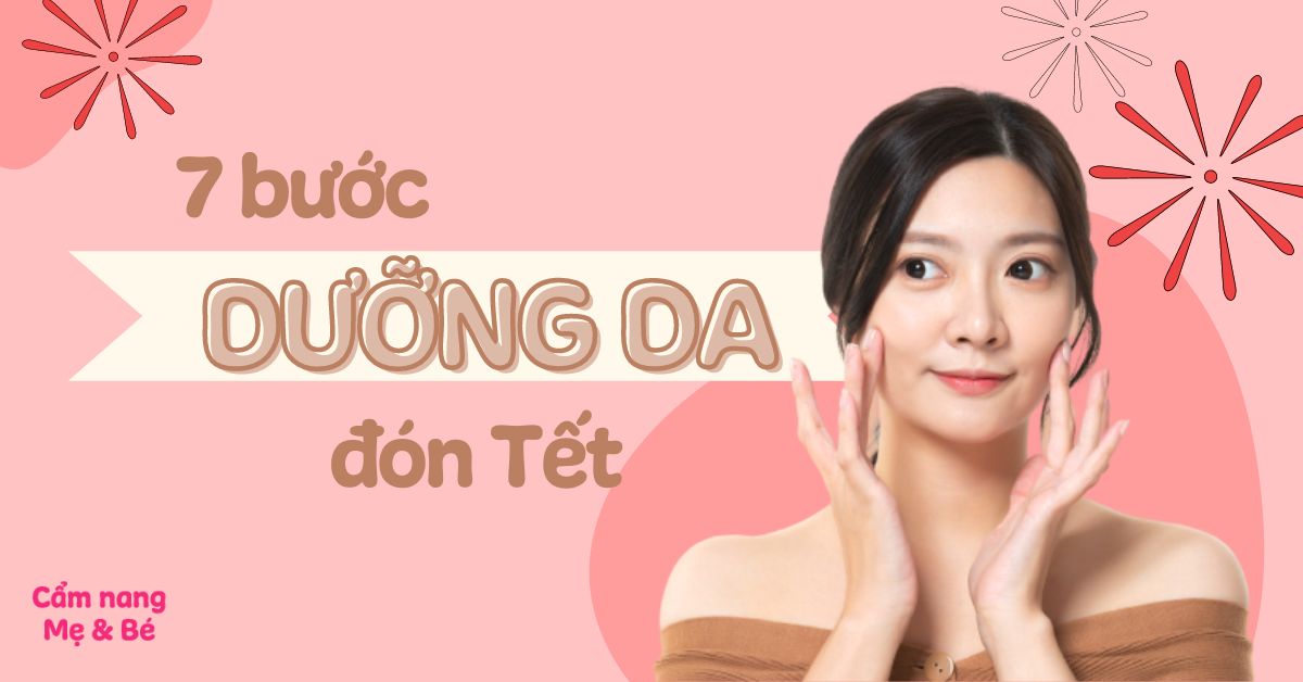 7 bước chăm sóc da đẹp đón Tết 2025 nhanh chóng đơn giản mà hiệu quả