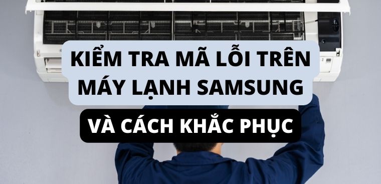 Kiểm tra mã lỗi trên máy lạnh Samsung chính xác và cách khắc phục hiệu quả