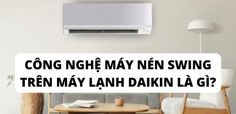 Công nghệ máy nén Swing trên máy lạnh Daikin là gì? Hướng dẫn sử dụng đơn giản, chi tiết nhất