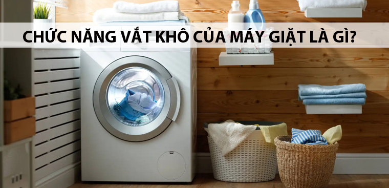 Chức năng vắt khô của máy giặt là gì? Cách sử dụng đơn giản và hiệu quả
