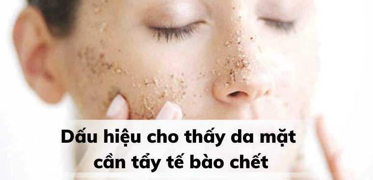 5 dấu hiệu cho thấy da mặt cần tẩy tế bào chết