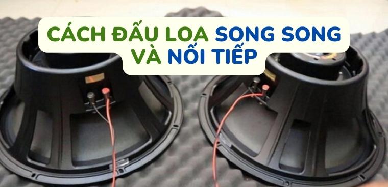 Hướng dẫn đấu loa song song và nối tiếp đơn giản tại nhà