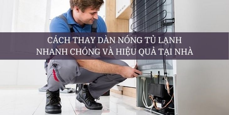 Cách thay dàn nóng tủ lạnh nhanh chóng và hiệu quả tại nhà