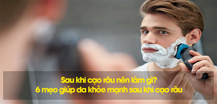 Sau khi cạo râu nên làm gì? 6 mẹo giúp da khỏe mạnh sau khi cạo râu