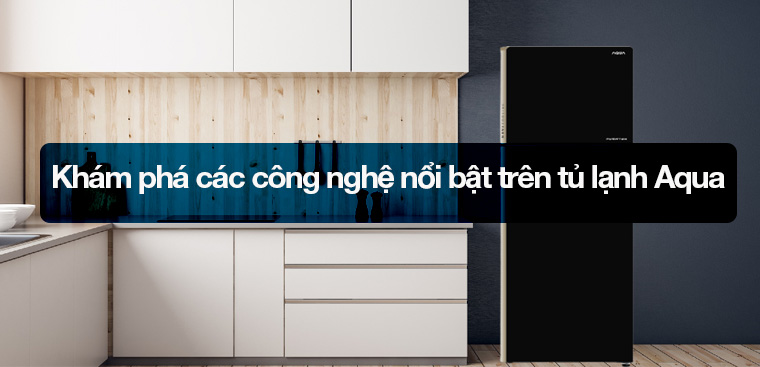 Khám phá các công nghệ nổi bật trên tủ lạnh Aqua