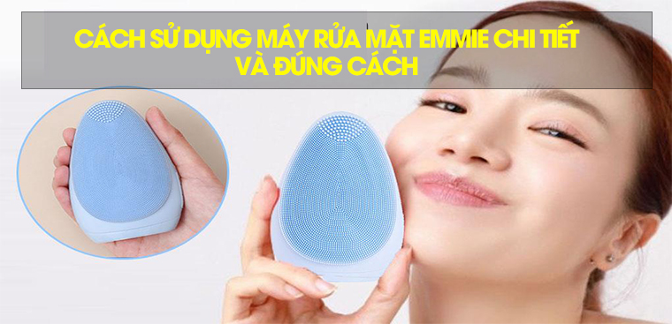 Cách sử dụng máy rửa mặt Emmie chi tiết và đúng cách