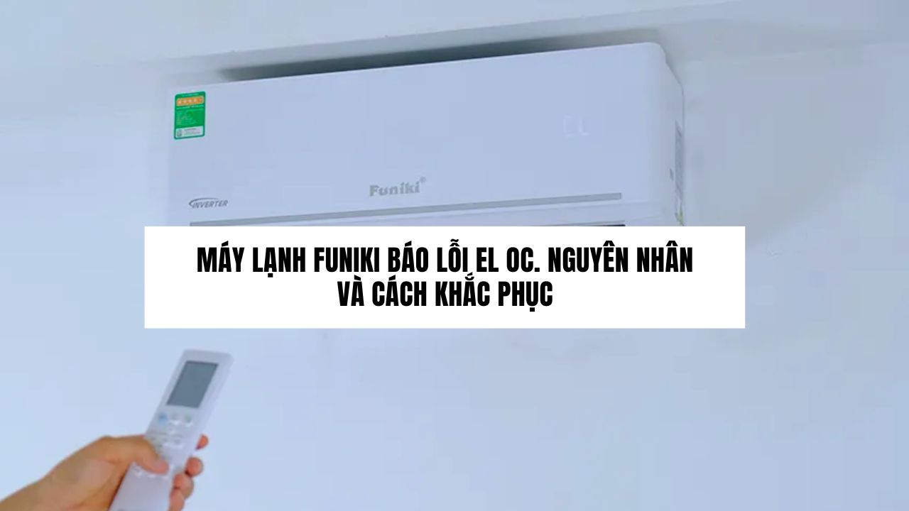 Máy lạnh Funiki báo lỗi EL OC. Nguyên nhân và cách khắc phục