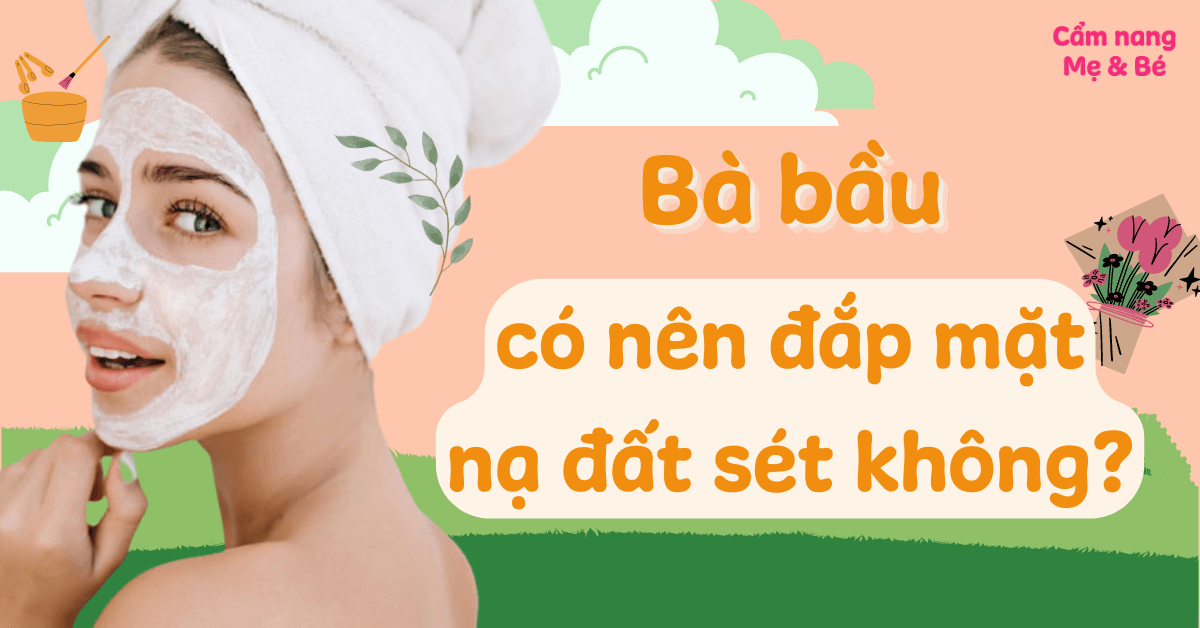 Bà bầu có nên đắp mặt nạ đất sét không? Top 7 mặt nạ an toàn