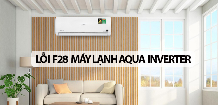 Lỗi F28 máy lạnh Aqua Inverter: Nguyên nhân và cách khắc phục