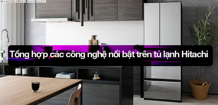 Tổng hợp các công nghệ nổi bật trên tủ lạnh Hitachi