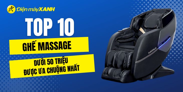 Top 10 ghế massage cao cấp dưới 50 triệu đồng bán chạy nhất tại Điện máy XANH