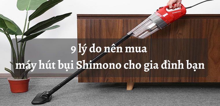 9 lý do nên mua máy hút bụi Shimono cho gia đình bạn