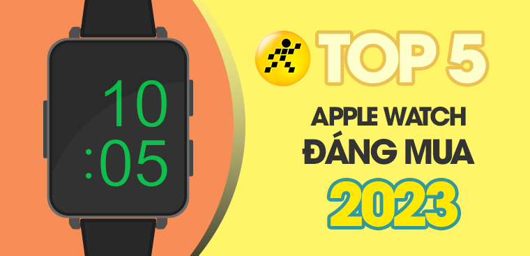 Nên mua Apple Watch nào 2023? Top 5 Apple Watch đáng mua nhất