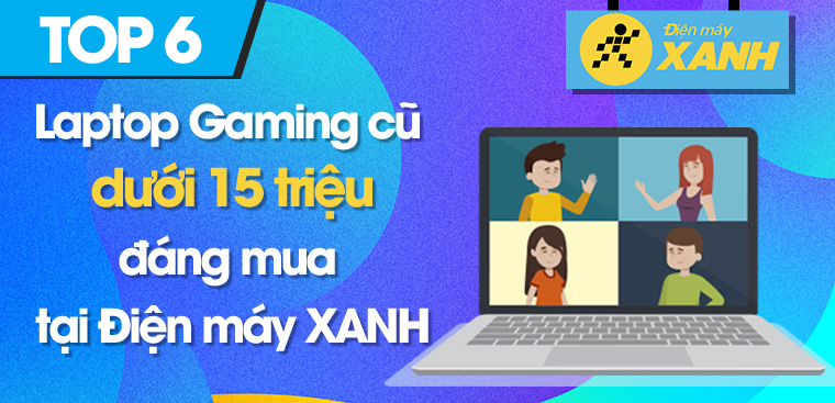 Top 6 laptop gaming cũ dưới 15 triệu không thể bỏ lỡ tại Điện máy XANH