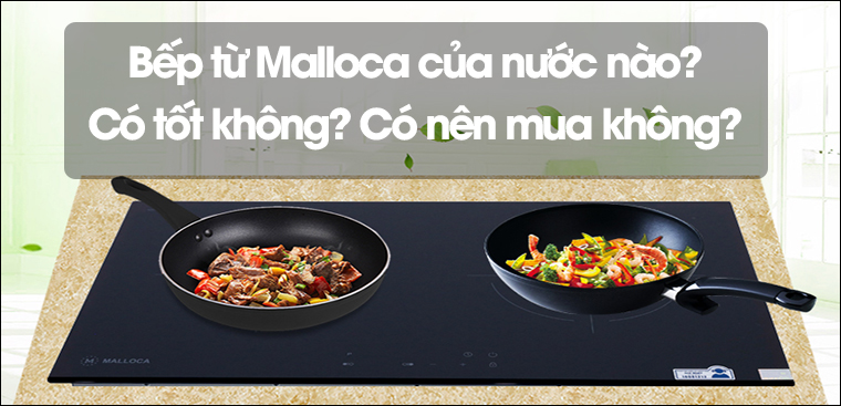 Bếp từ Malloca của nước nào? Có tốt không? Có nên mua không?